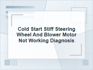 Cold Start Stiff Steering and Blower Motor Diagnosis