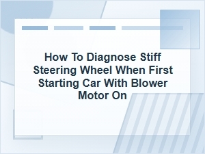 How to Diagnose Stiff Steering at Startup with Blower on