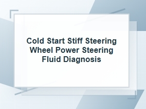 Cold Start Stiff Steering Wheel Fluid Diagnosis
