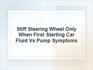 Stiff Steering at Startup: Fluid or Pump Symptoms?