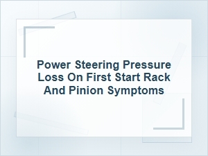 Power Steering Pressure Loss on First Start Symptoms