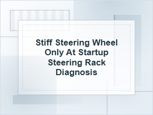 Stiff Steering Wheel Only at Startup: Rack Diagnosis